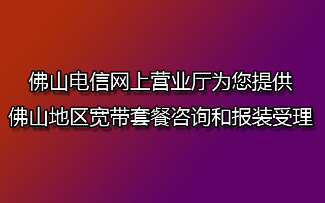 佛山电信宽带,佛山电信宽带套餐,佛山宽带套餐咨询