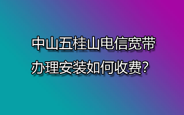 中山五桂山电信宽带,五桂山电信宽带,五桂山电信宽带办理,五桂山电信宽带办理安装