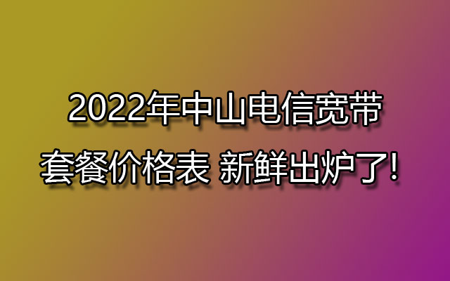 中山电信宽带,中山电信宽带套餐,中山电信宽带套餐价格表