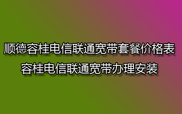 容桂电信宽带,容桂电信联通宽带