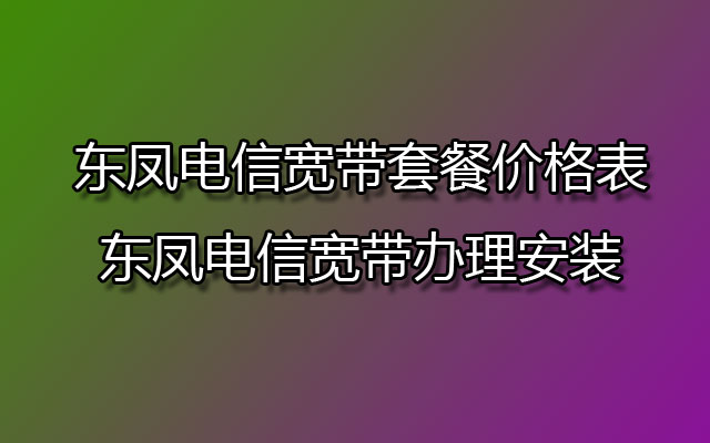 东凤电信宽带,东凤电信宽带套餐,东凤电信宽带套餐价格表,东凤电信宽带办理,东凤电信宽带办理安装