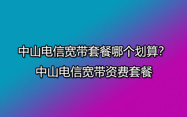 中山电信宽带,中山电信宽带套餐,中山电信宽带资费套餐,中山电信宽带资费