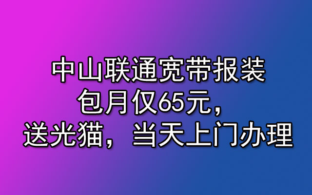 中山联通宽带报装包月仅65元，送光猫，当天上门办理