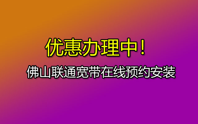 佛山联通宽带,佛山联通宽带办理