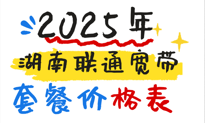 【优惠】湖南联通宽带套餐价格表2025，省钱办理指南！