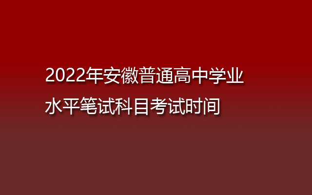 2022年安徽普通高中学业水平笔试科目考试时间