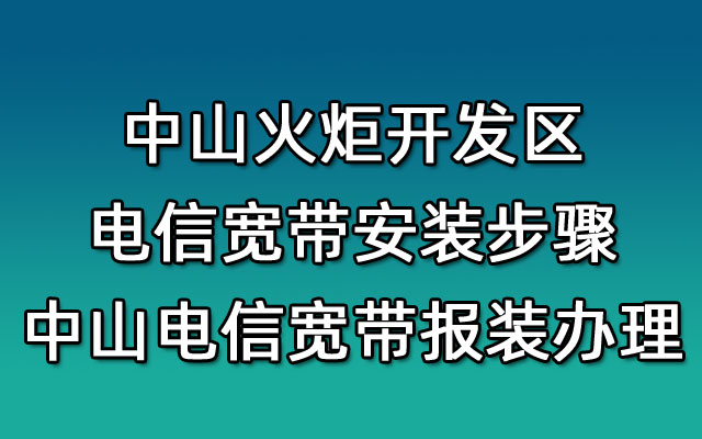 中山火炬开发区电信宽带安装步骤-中山电信宽带报装办理