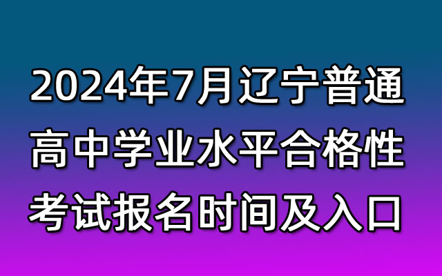 2024年7月辽宁普通高中学业水平合格性考试报名入口已开通