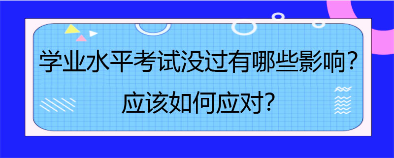 学业水平考试没过有哪些影响？应该如何应对？