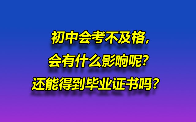 初中会考不及格，会有什么影响呢？还能得到毕业证书吗？