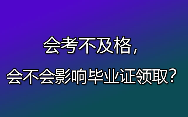 会考不及格，会不会影响毕业证领取？