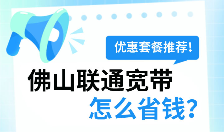 佛山联通宽带怎么省钱？来看看这些优惠套餐吧！