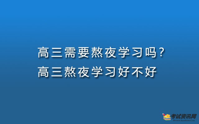 高三需要熬夜学习吗？高三熬夜学习好不好？